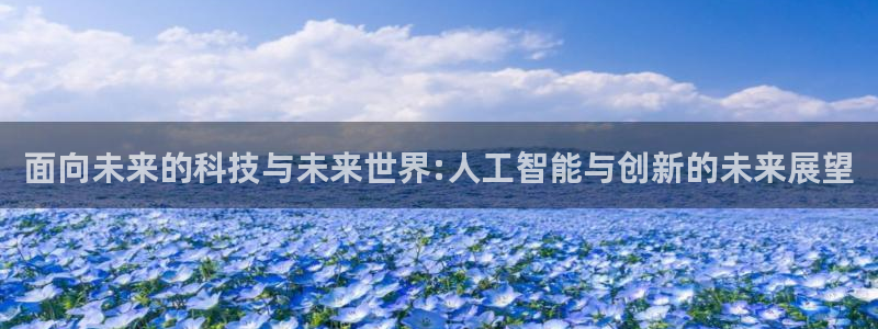 面向未来的科技与未来世界:人工智能与创新的未来展望
