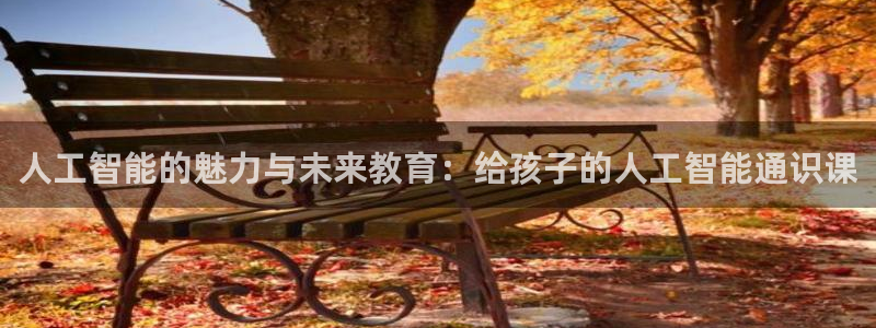 人工智能的魅力与未来教育：给孩子的人工智能通识课