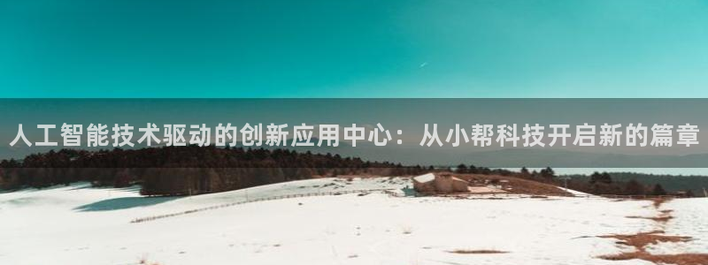人工智能技术驱动的创新应用中心：从小帮科技开启新的篇章
