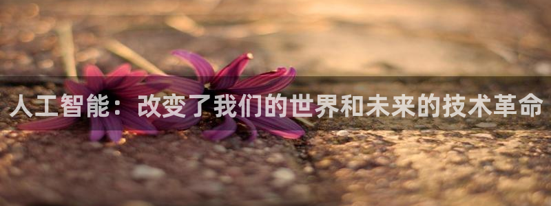 人工智能：改变了我们的世界和未来的技术革命