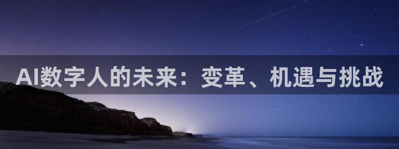 AI数字人的未来：变革、机遇与挑战