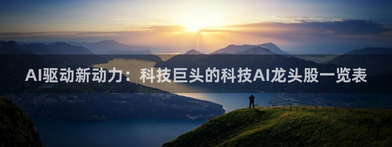 AI驱动新动力：科技巨头的科技AI龙头股一览表
