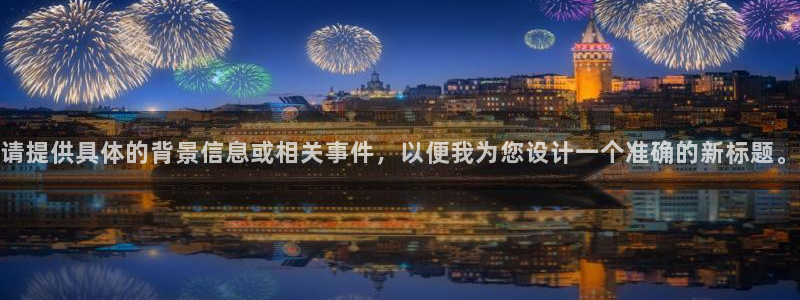 请提供具体的背景信息或相关事件，以便我为您设计一个准确的新标题。