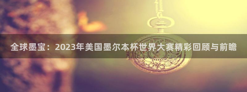 全球墨宝：2023年美国墨尔本杯世界大赛精彩回顾与前瞻
