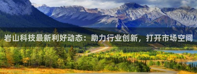 岩山科技最新利好动态：助力行业创新，打开市场空间