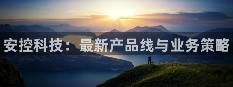 安控科技：最新产品线与业务策略