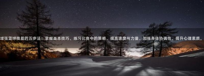 增强篮球技能的五步法：掌握基本技巧、练习比赛中的策略、提高速度与力量、加强身体协调性、提升心理素质。