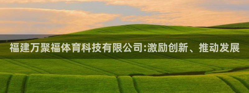 福建万聚福体育科技有限公司:激励创新、推动发展