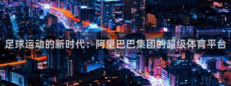足球运动的新时代：阿里巴巴集团的超级体育平台