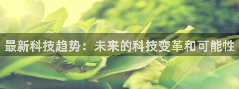 最新科技趋势：未来的科技变革和可能性
