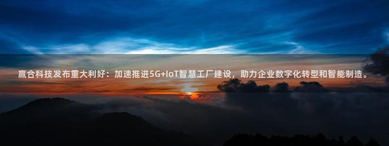 赢合科技发布重大利好：加速推进5G+IoT智慧工厂建设，助力企业数字化转型和智能制造。